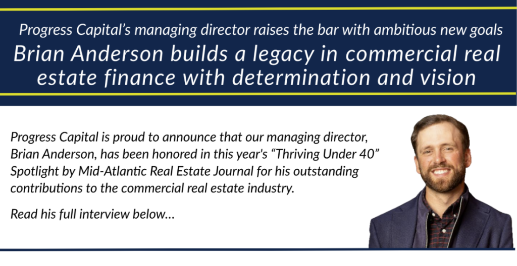 Progress Capital’s managing director raises the bar with ambitious new goals Brian Anderson builds a legacy in commercial real estate finance with determination and vision.